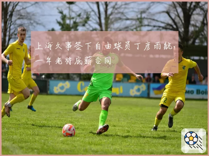 上海久事签下自由球员丁彦雨航，一年老将底薪合同