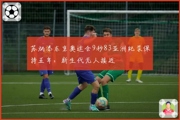 苏炳添东京奥运会9秒83亚洲纪录保持五年，新生代无人接近