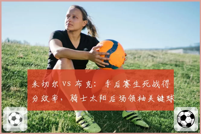 米切尔 vs 布克:季后赛生死战得分效率,骑士太阳后场领袖关键球能力对决