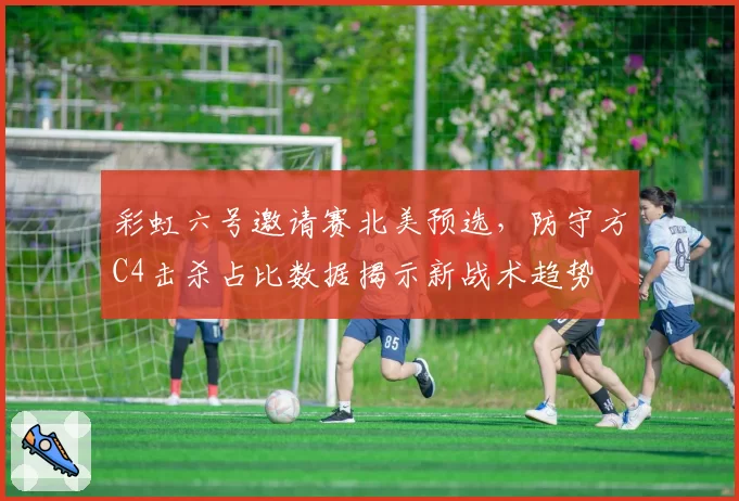 彩虹六号邀请赛北美预选,防守方C4击杀占比数据揭示新战术趋势