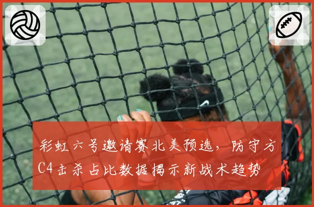 彩虹六号邀请赛北美预选,防守方C4击杀占比数据揭示新战术趋势