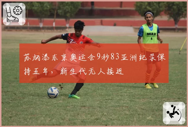 苏炳添东京奥运会9秒83亚洲纪录保持五年,新生代无人接近