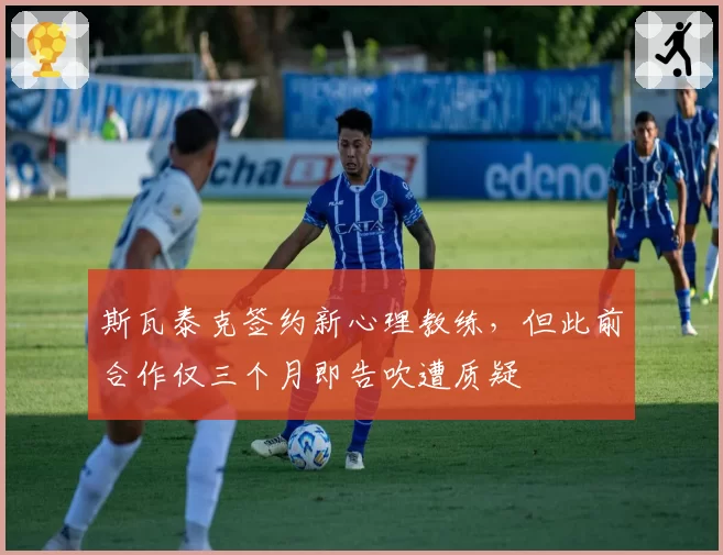斯瓦泰克签约新心理教练，但此前合作仅三个月即告吹遭质疑