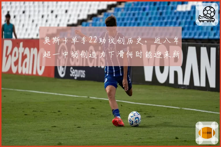 奥斯卡单季22助攻创历史，近八年超一中场创造力下滑何时能迎来新大师？