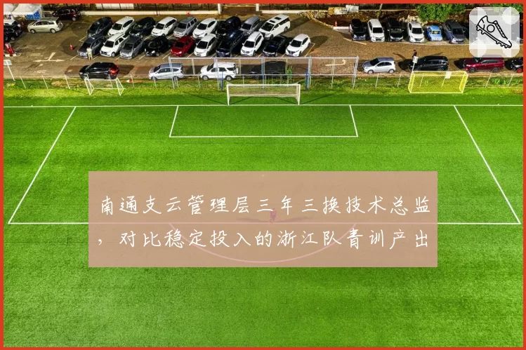 南通支云管理层三年三换技术总监，对比稳定投入的浙江队青训产出差距拉大