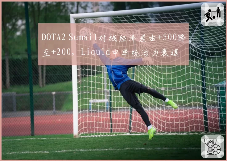 DOTA2 Sumail对线经济差由+500降至+200,Liquid中单统治力衰退