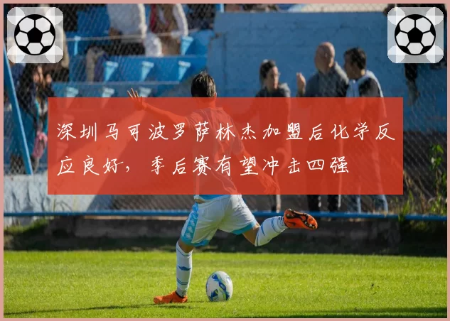 深圳马可波罗萨林杰加盟后化学反应良好,季后赛有望冲击四强