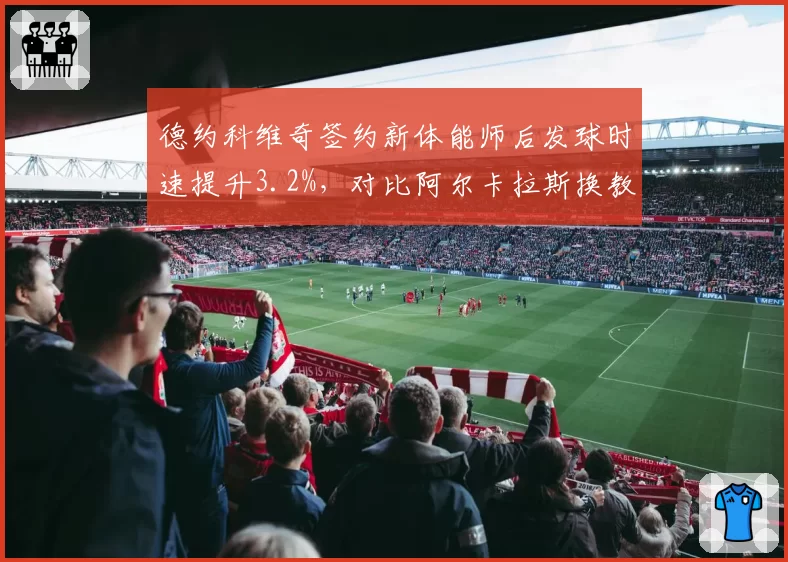 德约科维奇签约新体能师后发球时速提升3.2%，对比阿尔卡拉斯换教练后二发得分率反超2.1%